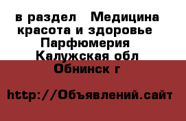  в раздел : Медицина, красота и здоровье » Парфюмерия . Калужская обл.,Обнинск г.